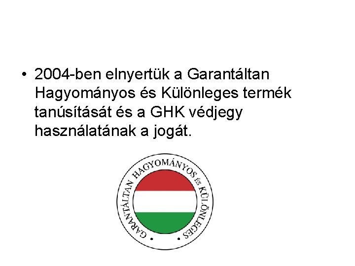  • 2004 -ben elnyertük a Garantáltan Hagyományos és Különleges termék tanúsítását és a