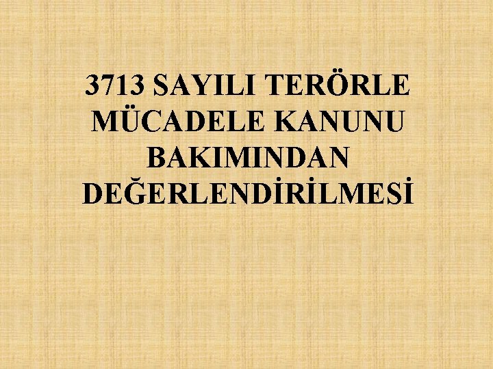 3713 SAYILI TERÖRLE MÜCADELE KANUNU BAKIMINDAN DEĞERLENDİRİLMESİ 