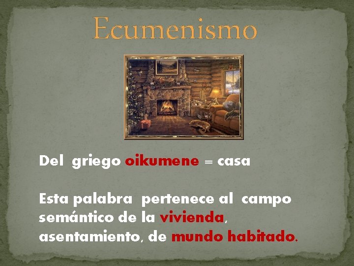 Ecumenismo Del griego oikumene = casa Esta palabra pertenece al campo semántico de la