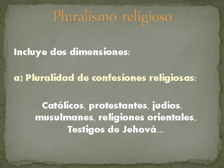 Pluralismo religioso Incluye dos dimensiones: a) Pluralidad de confesiones religiosas: Católicos, protestantes, judíos, musulmanes,