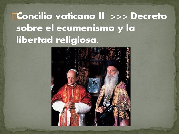 �Concilio vaticano II >>> Decreto sobre el ecumenismo y la libertad religiosa. 