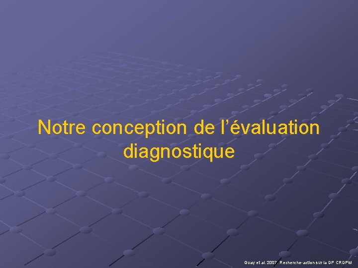 Notre conception de l’évaluation diagnostique Guay et al. 2007. Recherche-action sur la DP CRDPM