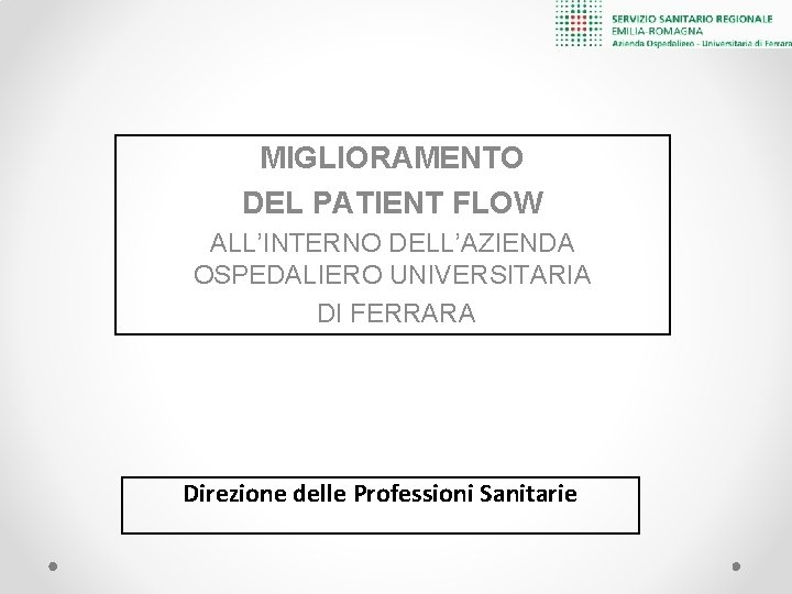 MIGLIORAMENTO DEL PATIENT FLOW ALL’INTERNO DELL’AZIENDA OSPEDALIERO UNIVERSITARIA DI FERRARA Direzione delle Professioni Sanitarie