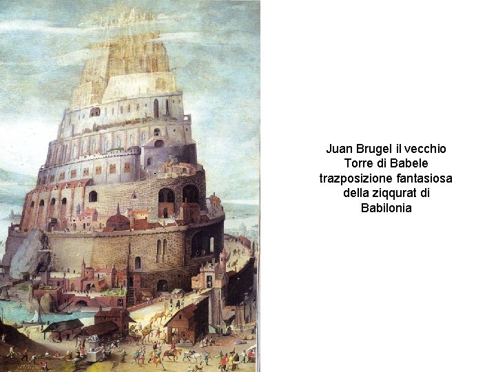 Juan Brugel il vecchio Torre di Babele trazposizione fantasiosa della ziqqurat di Babilonia 