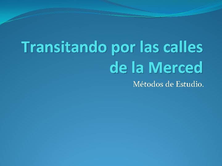 Transitando por las calles de la Merced Métodos de Estudio. 