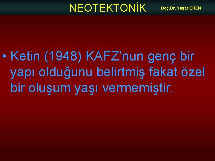 NEOTEKTONİK Doç. Dr. Yaşar EREN • Ketin (1948) KAFZ’nun genç bir yapı olduğunu belirtmiş