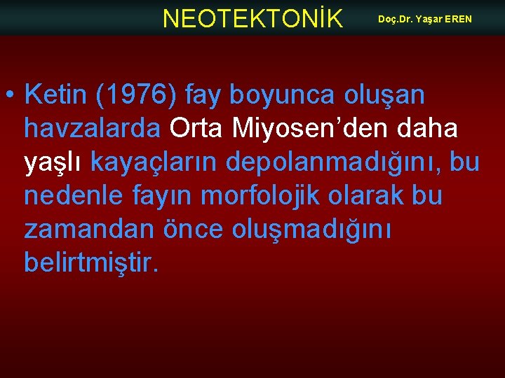 NEOTEKTONİK Doç. Dr. Yaşar EREN • Ketin (1976) fay boyunca oluşan havzalarda Orta Miyosen’den