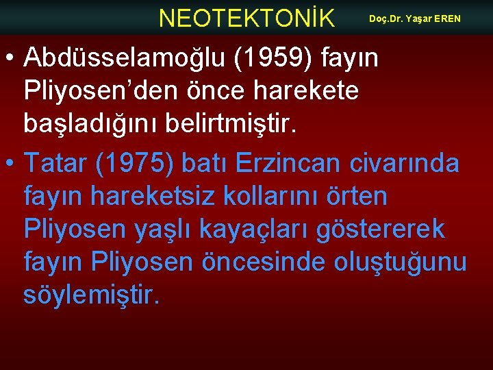 NEOTEKTONİK Doç. Dr. Yaşar EREN • Abdüsselamoğlu (1959) fayın Pliyosen’den önce harekete başladığını belirtmiştir.