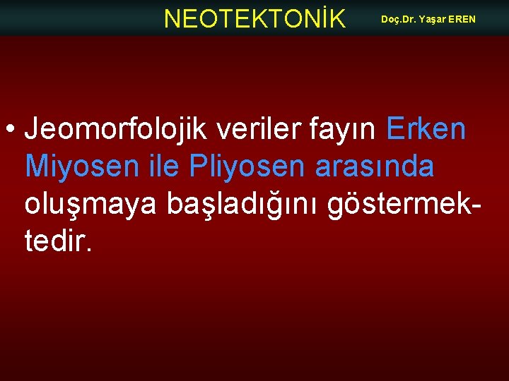 NEOTEKTONİK Doç. Dr. Yaşar EREN • Jeomorfolojik veriler fayın Erken Miyosen ile Pliyosen arasında