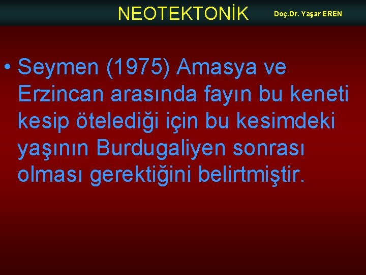 NEOTEKTONİK Doç. Dr. Yaşar EREN • Seymen (1975) Amasya ve Erzincan arasında fayın bu