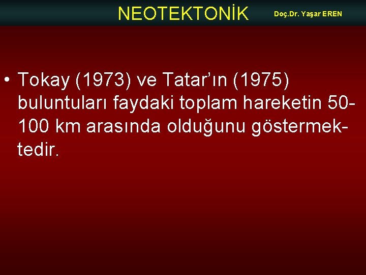 NEOTEKTONİK Doç. Dr. Yaşar EREN • Tokay (1973) ve Tatar’ın (1975) buluntuları faydaki toplam