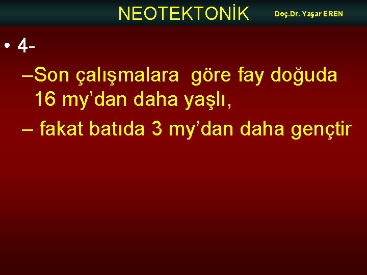 NEOTEKTONİK Doç. Dr. Yaşar EREN • 4–Son çalışmalara göre fay doğuda 16 my’dan daha