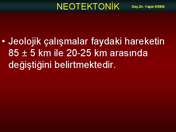 NEOTEKTONİK Doç. Dr. Yaşar EREN • Jeolojik çalışmalar faydaki hareketin 85 ± 5 km