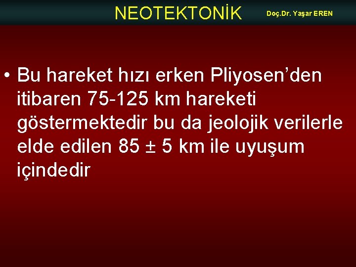 NEOTEKTONİK Doç. Dr. Yaşar EREN • Bu hareket hızı erken Pliyosen’den itibaren 75 -125