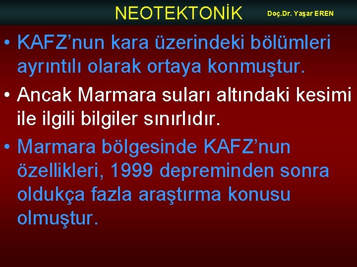 NEOTEKTONİK Doç. Dr. Yaşar EREN • KAFZ’nun kara üzerindeki bölümleri ayrıntılı olarak ortaya konmuştur.