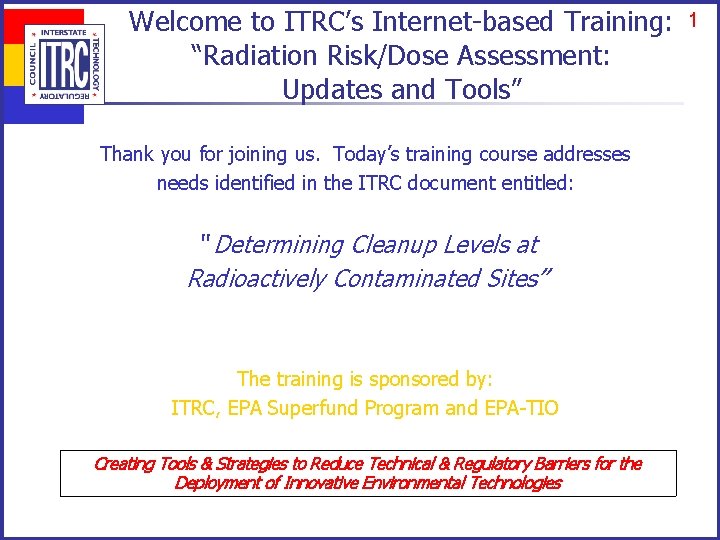 Welcome to ITRC’s Internet-based Training: “Radiation Risk/Dose Assessment: Updates and Tools” Thank you for