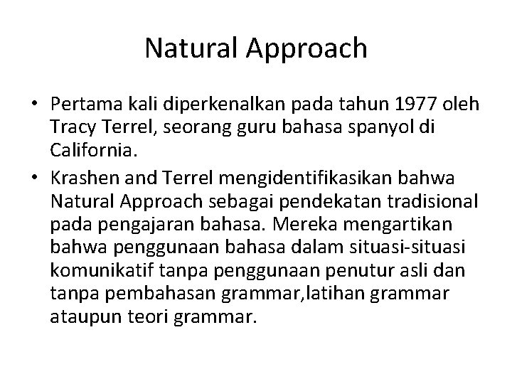 Natural Approach • Pertama kali diperkenalkan pada tahun 1977 oleh Tracy Terrel, seorang guru
