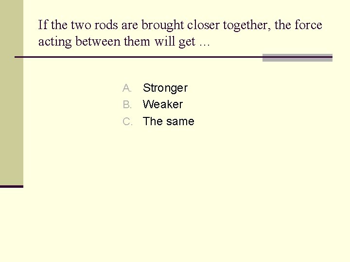 If the two rods are brought closer together, the force acting between them will