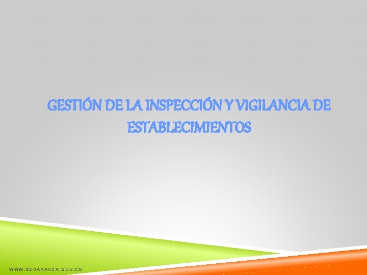 GESTIÓN DE LA INSPECCIÓN Y VIGILANCIA DE ESTABLECIMIENTOS WWW. SEDARAUCA. GOV. CO 