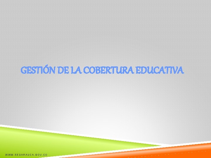 GESTIÓN DE LA COBERTURA EDUCATIVA WWW. SEDARAUCA. GOV. CO 