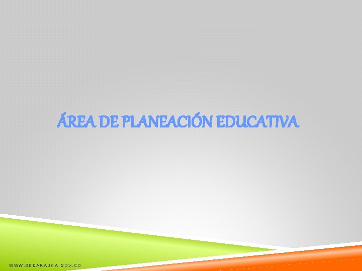 ÁREA DE PLANEACIÓN EDUCATIVA WWW. SEDARAUCA. GOV. CO 