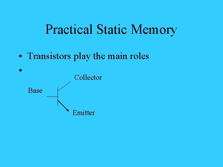 Practical Static Memory • Transistors play the main roles • Collector Base Emitter 