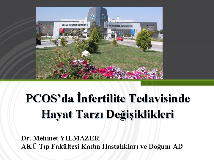 PCOS’da İnfertilite Tedavisinde Hayat Tarzı Değişiklikleri Dr. Mehmet YILMAZER AKÜ Tıp Fakültesi Kadın Hastalıkları