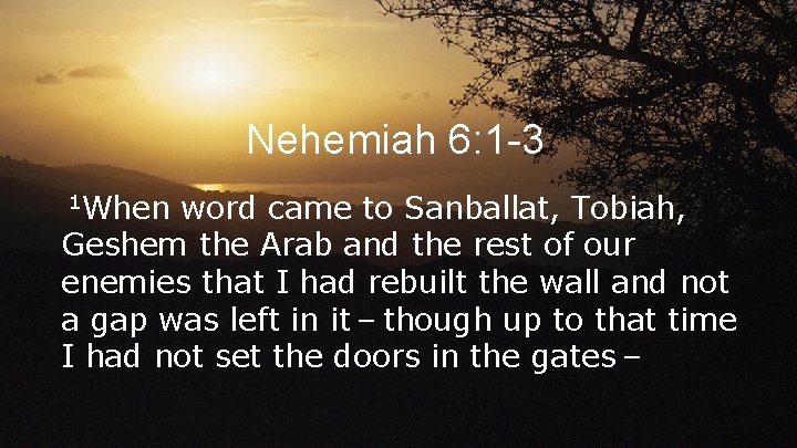 Nehemiah 6: 1 -3 1 When word came to Sanballat, Tobiah, Geshem the Arab