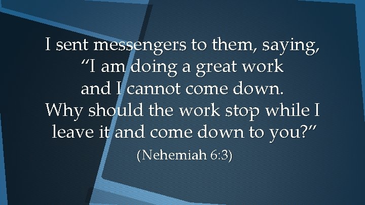 I sent messengers to them, saying, “I am doing a great work and I