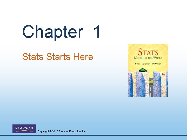 Chapter 1 Stats Starts Here Copyright © 2010 Pearson Education, Inc. 