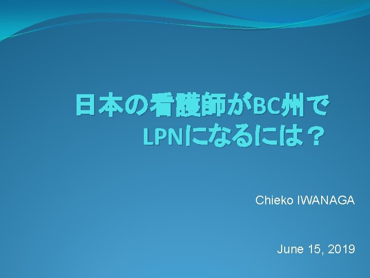 日本の看護師がBC州で LPNになるには？ Chieko IWANAGA June 15, 2019 