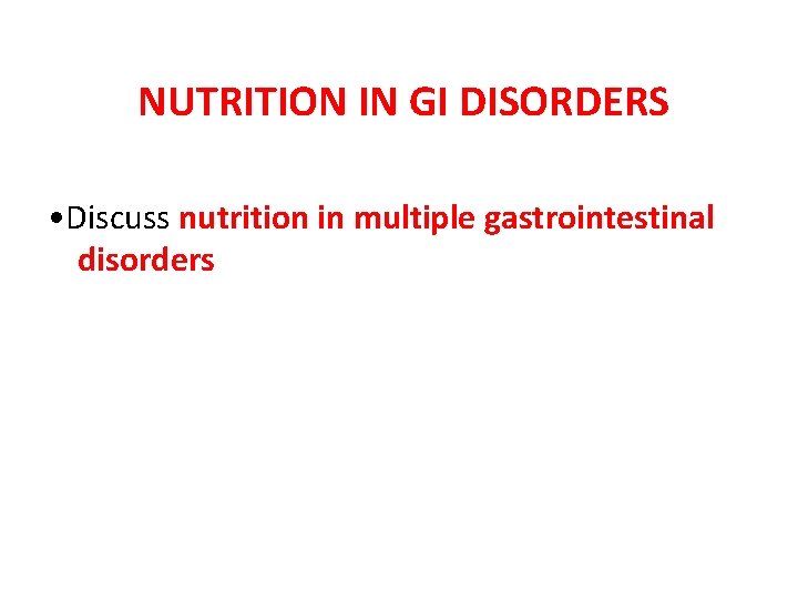 NUTRITION IN GI DISORDERS • Discuss nutrition in multiple gastrointestinal disorders 