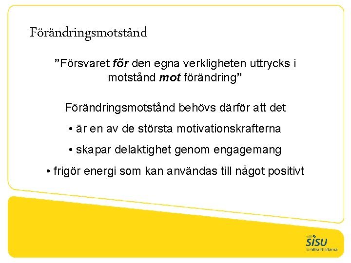 Förändringsmotstånd ”Försvaret för den egna verkligheten uttrycks i motstånd mot förändring” Förändringsmotstånd behövs därför