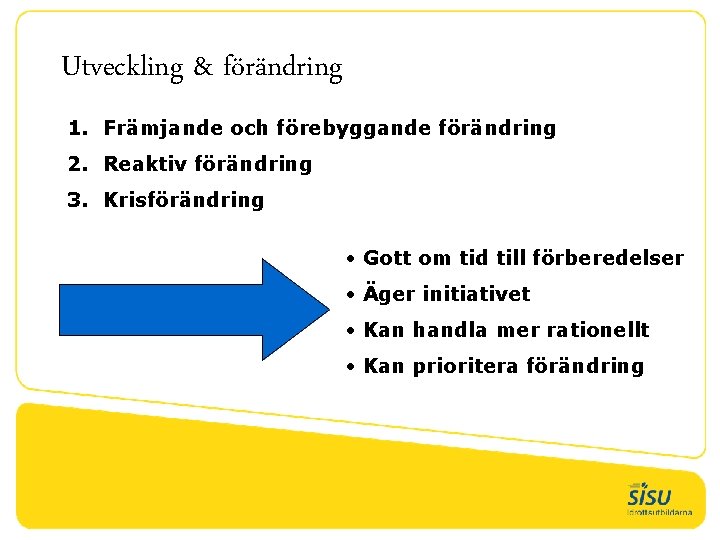 Utveckling & förändring 1. Främjande och förebyggande förändring 2. Reaktiv förändring 3. Krisförändring •