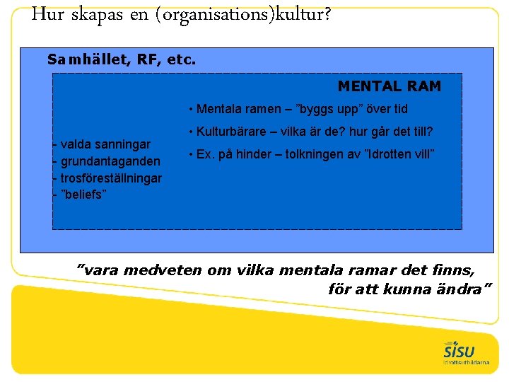 Hur skapas en (organisations)kultur? Samhället, RF, etc. MENTAL RAM • Mentala ramen – ”byggs