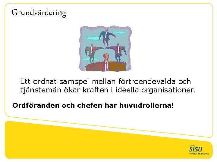 Grundvärdering Ett ordnat samspel mellan förtroendevalda och tjänstemän ökar kraften i ideella organisationer. Ordföranden
