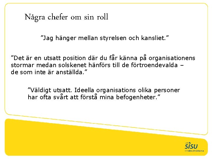 Några chefer om sin roll ”Jag hänger mellan styrelsen och kansliet. ” ”Det är