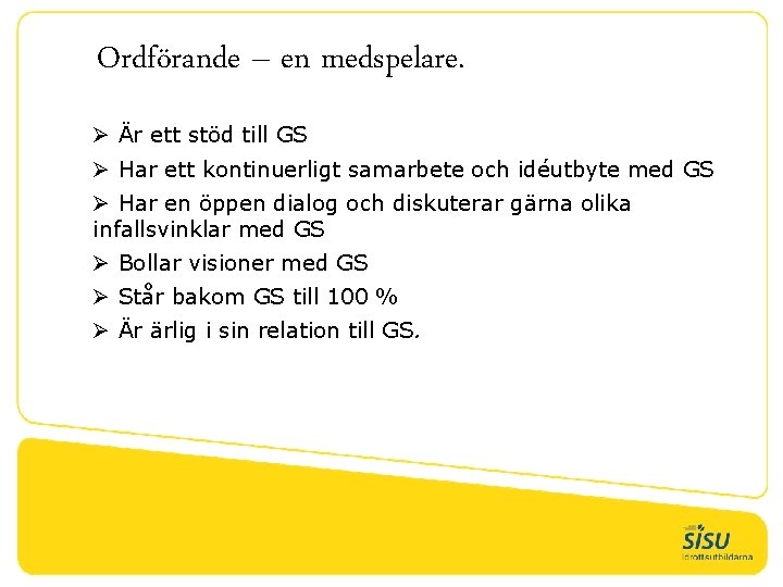 Ordförande – en medspelare. Ø Är ett stöd till GS Ø Har ett kontinuerligt
