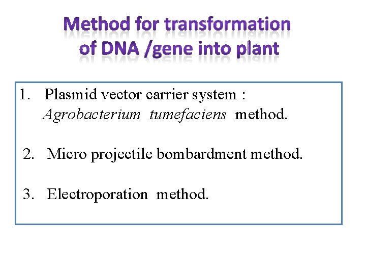 1. Plasmid vector carrier system : Agrobacterium tumefaciens method. 2. Micro projectile bombardment method.