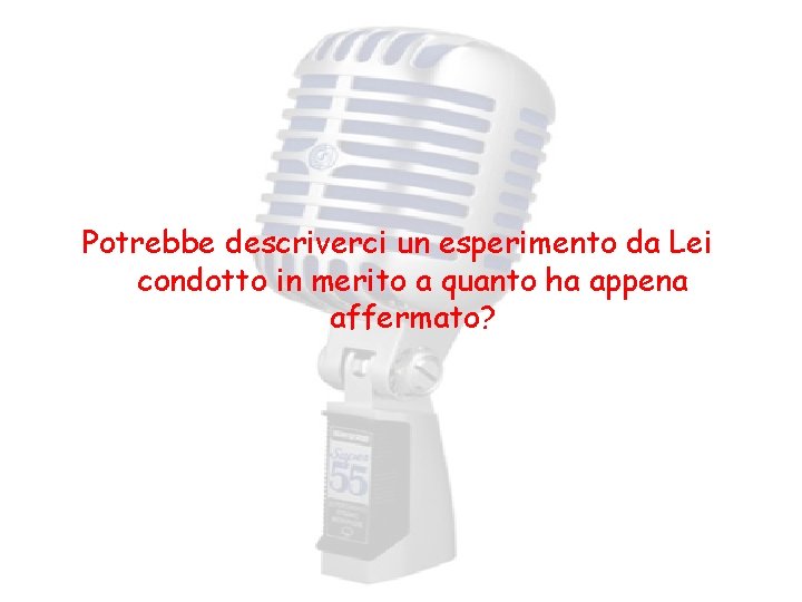 Potrebbe descriverci un esperimento da Lei condotto in merito a quanto ha appena affermato?