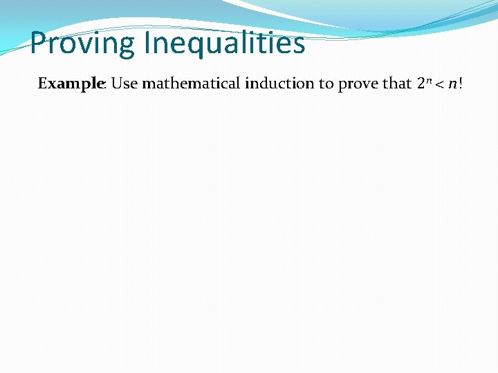 Proving Inequalities Example: Use mathematical induction to prove that 2 n < n! 
