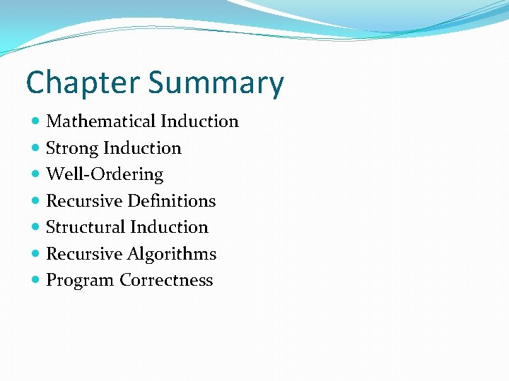 Chapter Summary Mathematical Induction Strong Induction Well-Ordering Recursive Definitions Structural Induction Recursive Algorithms Program