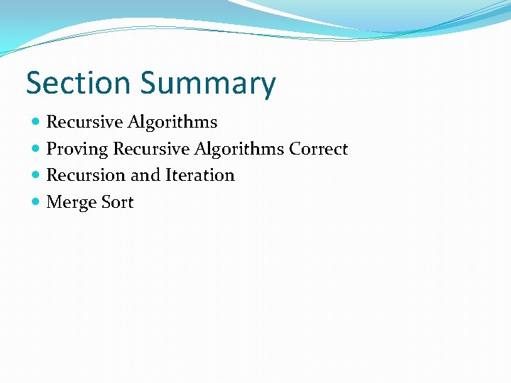 Section Summary Recursive Algorithms Proving Recursive Algorithms Correct Recursion and Iteration Merge Sort 