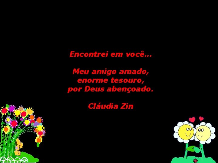 Encontrei em você. . . Meu amigo amado, enorme tesouro, por Deus abençoado. Cláudia