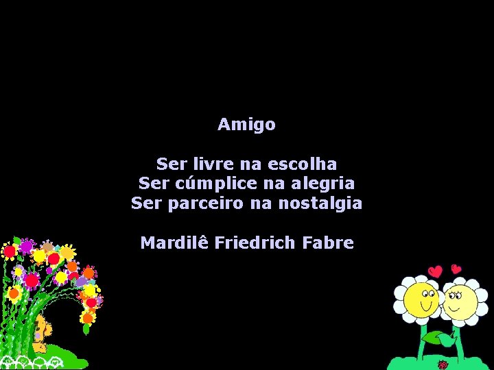 Amigo Ser livre na escolha Ser cúmplice na alegria Ser parceiro na nostalgia Mardilê