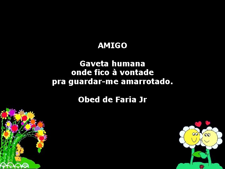 AMIGO Gaveta humana onde fico à vontade pra guardar-me amarrotado. Obed de Faria Jr