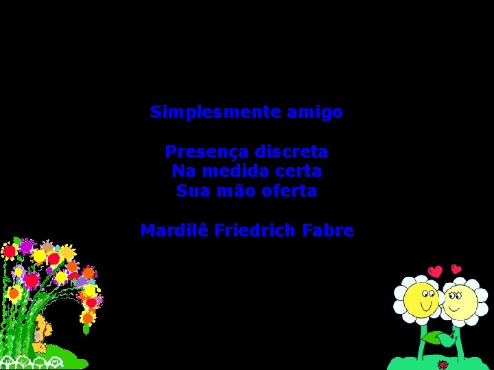 Simplesmente amigo Presença discreta Na medida certa Sua mão oferta Mardilê Friedrich Fabre 