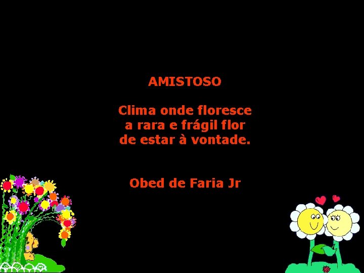 AMISTOSO Clima onde floresce a rara e frágil flor de estar à vontade. Obed