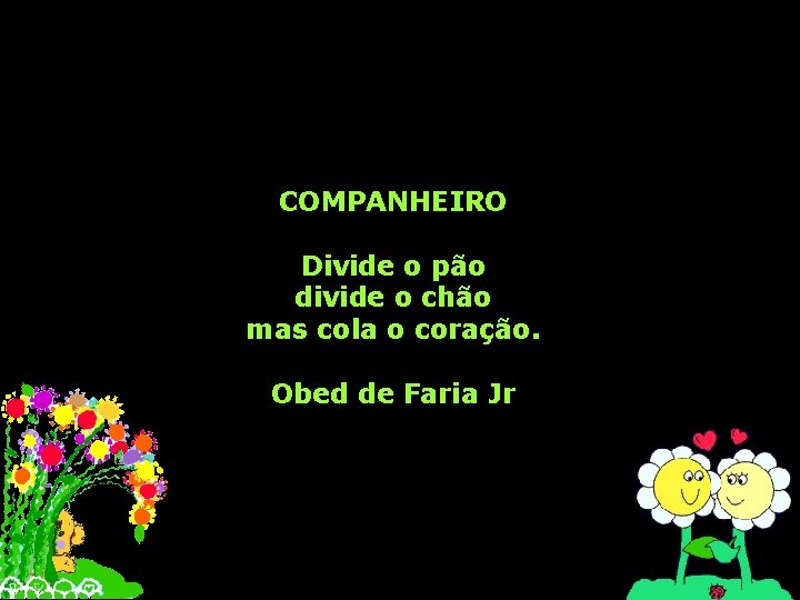 COMPANHEIRO Divide o pão divide o chão mas cola o coração. Obed de Faria