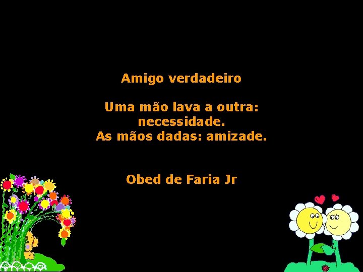 Amigo verdadeiro Uma mão lava a outra: necessidade. As mãos dadas: amizade. Obed de